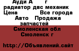 Ауди А4/1995г 1,6 adp радиатор двс механик › Цена ­ 2 500 - Все города Авто » Продажа запчастей   . Смоленская обл.,Смоленск г.